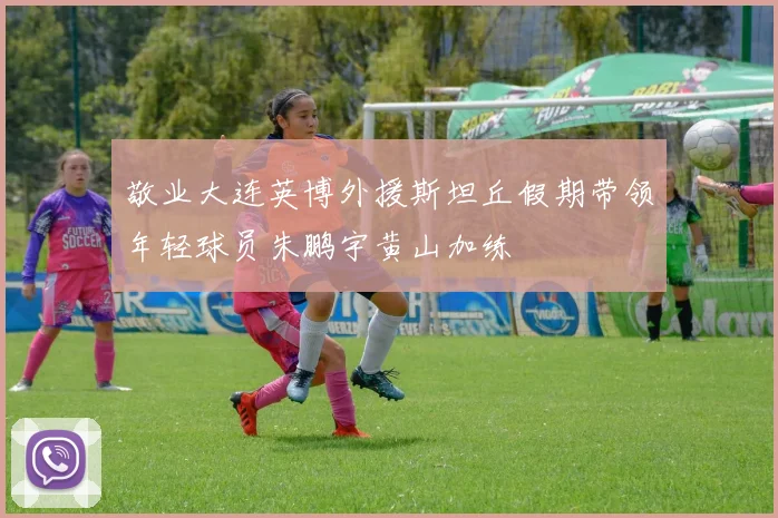 敬业大连英博外援斯坦丘假期带领年轻球员朱鹏宇黄山加练